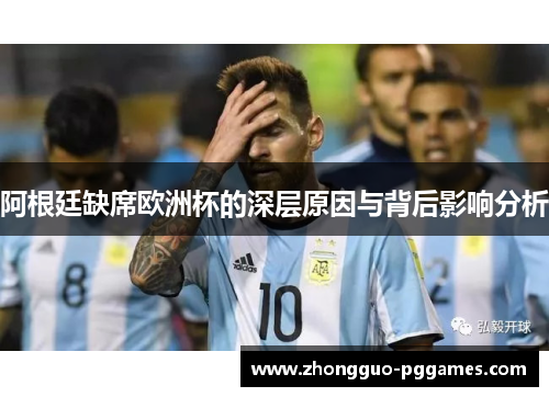 阿根廷缺席欧洲杯的深层原因与背后影响分析