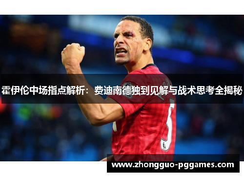 霍伊伦中场指点解析：费迪南德独到见解与战术思考全揭秘