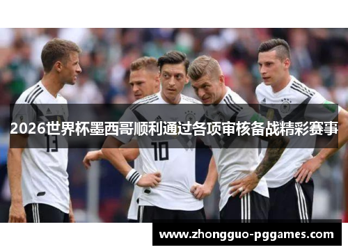 2026世界杯墨西哥顺利通过各项审核备战精彩赛事 2026世界杯墨西哥顺利通过各项审核备战精彩赛事