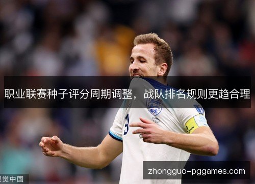 职业联赛种子评分周期调整,战队排名规则更趋合理 职业联赛种子评分周期调整,战队排名规则更趋合理