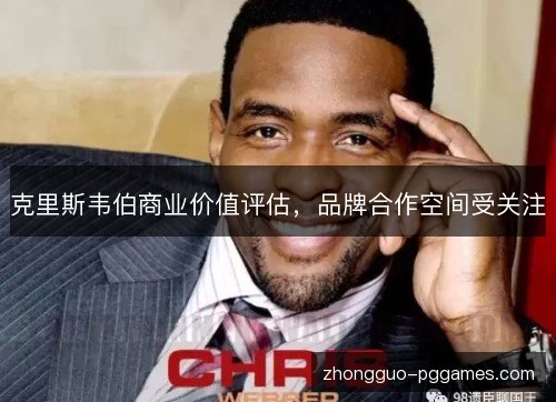 克里斯韦伯商业价值评估,品牌合作空间受关注 克里斯韦伯商业价值评估,品牌合作空间受关注