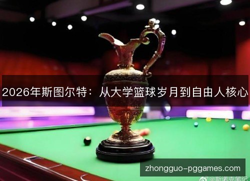2026年斯图尔特:从大学篮球岁月到自由人核心 2026年斯图尔特:从大学篮球岁月到自由人核心
